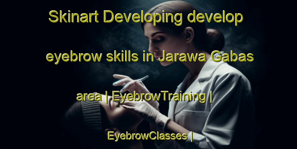 Skinart Developing develop eyebrow skills in Jarawa Gabas area | EyebrowTraining | EyebrowClasses | SkinartTraining-Niger